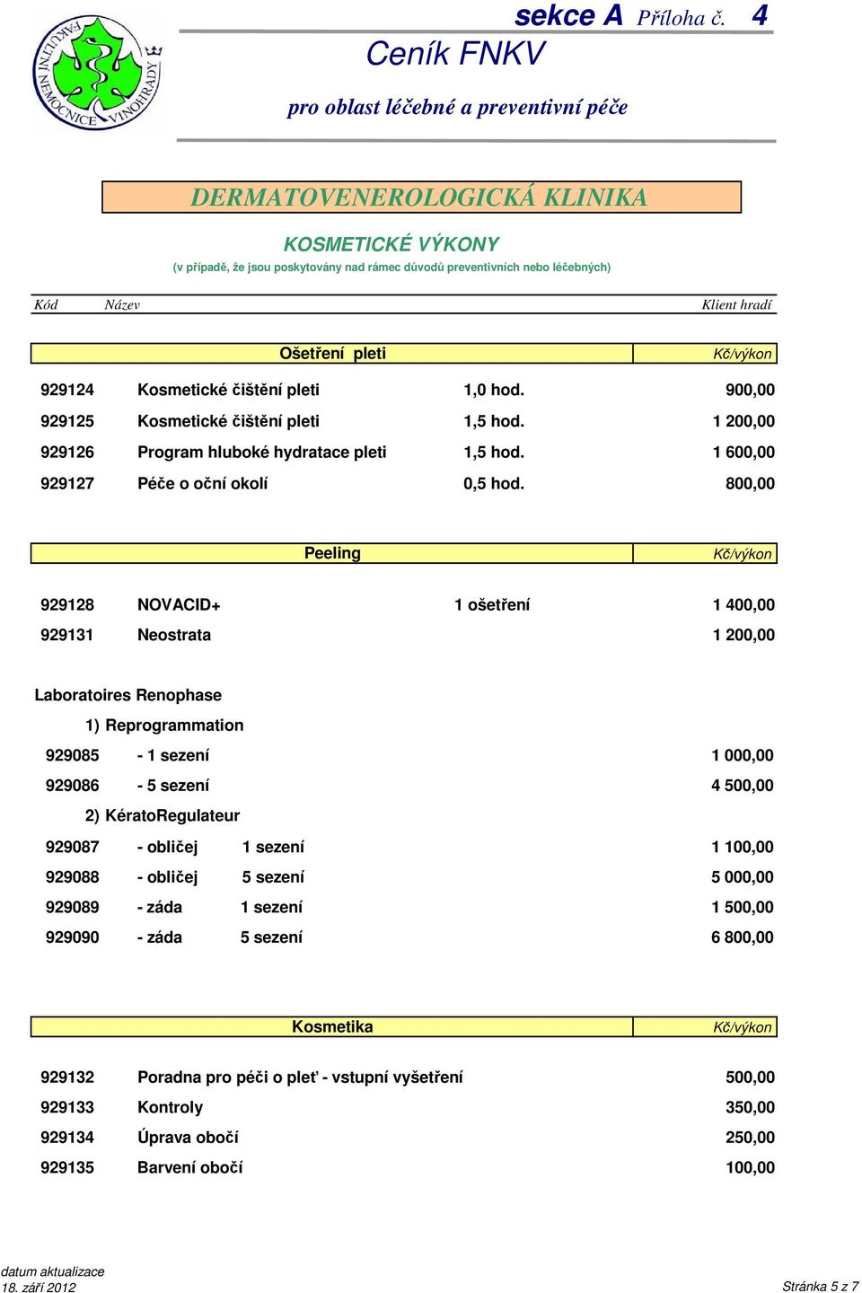 800,00 Peeling 929128 929131 NOVACID+ 1 ošetření 1 400,00 Neostrata 1 Laboratoires Renophase 1) Reprogrammation 929085-1 sezení 929086-5 sezení 2) KératoRegulateur 1