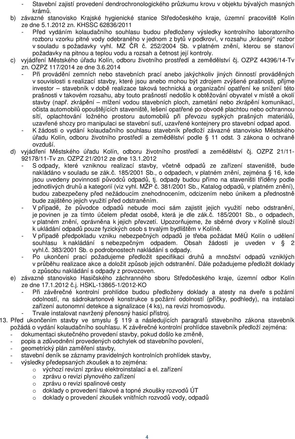 KHSSC 62836/2011 - Před vydáním kolaudačního souhlasu budou předloženy výsledky kontrolního laboratorního rozboru vzorku pitné vody odebraného v jednom z bytů v podkroví, v rozsahu krácený rozbor v