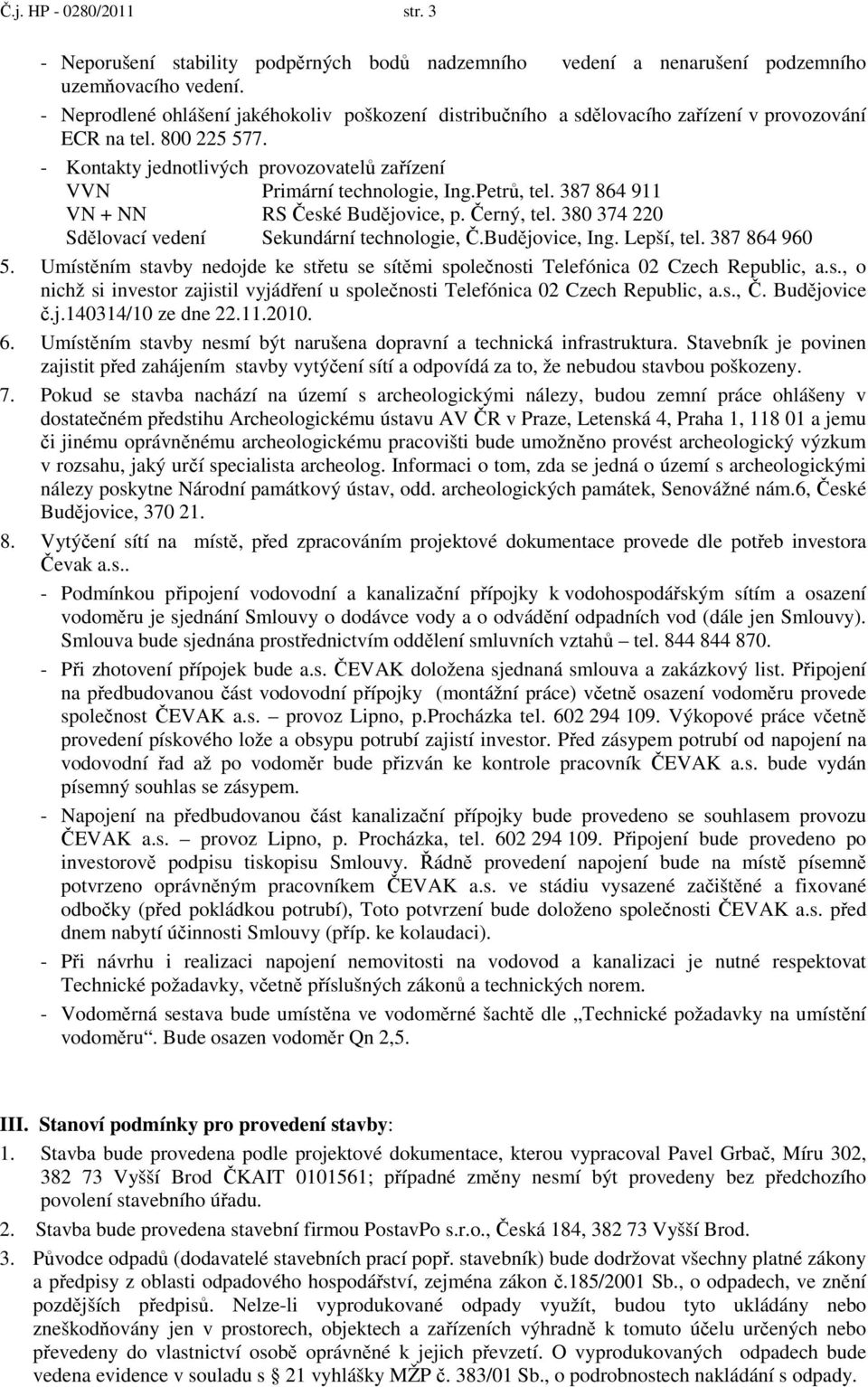 Petrů, tel. 387 864 911 VN + NN RS České Budějovice, p. Černý, tel. 380 374 220 Sdělovací vedení Sekundární technologie, Č.Budějovice, Ing. Lepší, tel. 387 864 960 5.