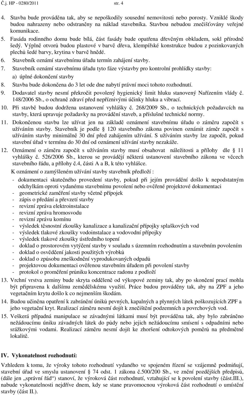 Výplně otvorů budou plastové v barvě dřeva, klempířské konstrukce budou z pozinkovaných plechů šedé barvy, krytina v barvě hnědé. 6. Stavebník oznámí stavebnímu úřadu termín zahájení stavby. 7.