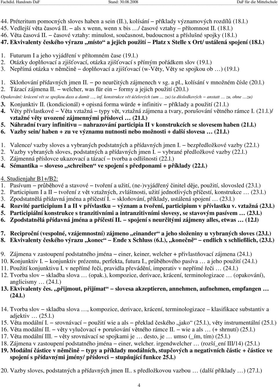 Futurum I a jeho vyjádření v přítomném čase (19.l.) 2. Otázky doplňovací a zjišťovací, otázka zjišťovací s přímým pořádkem slov (19.l.) 3.