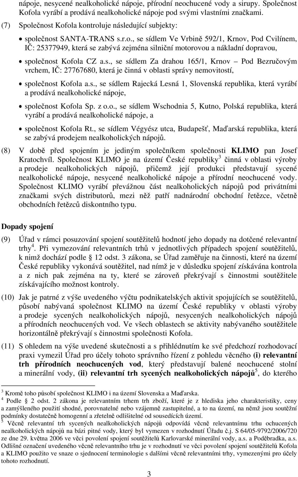 s., se sídlem Za drahou 165/1, Krnov Pod Bezručovým vrchem, IČ: 27767680, která je činná v oblasti správy nemovitostí, společnost Kofola a.s., se sídlem Rajecká Lesná 1, Slovenská republika, která vyrábí a prodává nealkoholické nápoje, společnost Kofola Sp.