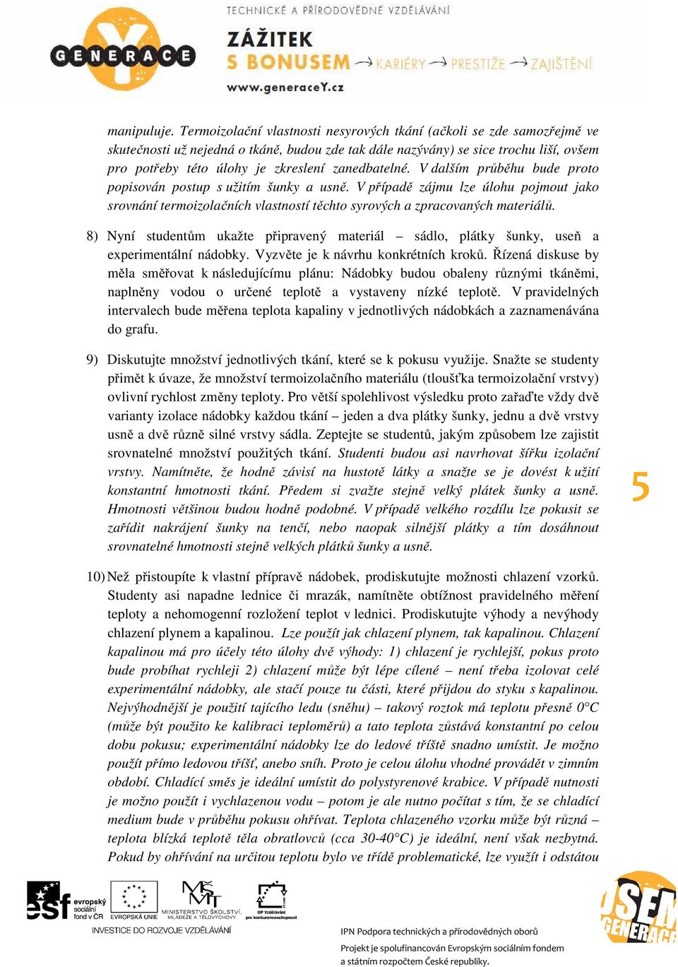 zanedbatelné. V dalším průběhu bude proto popisován postup s užitím šunky a usně. V případě zájmu lze úlohu pojmout jako srovnání termoizolačních vlastností těchto syrových a zpracovaných materiálů.