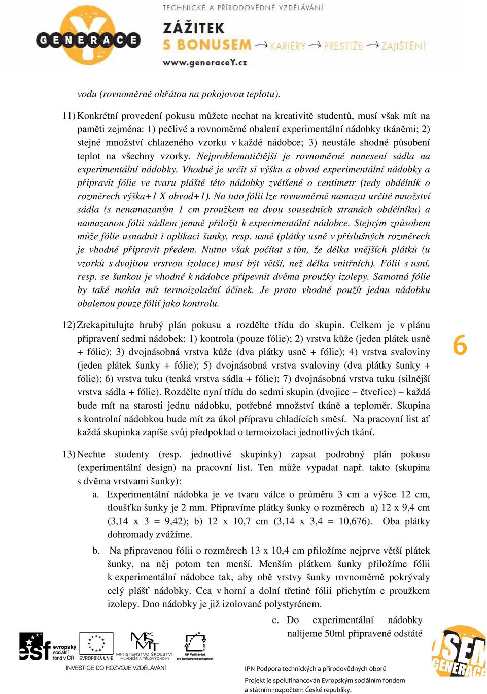 vzorku v každé nádobce; 3) neustále shodné působení teplot na všechny vzorky. Nejproblematičtější je rovnoměrné nanesení sádla na experimentální nádobky.