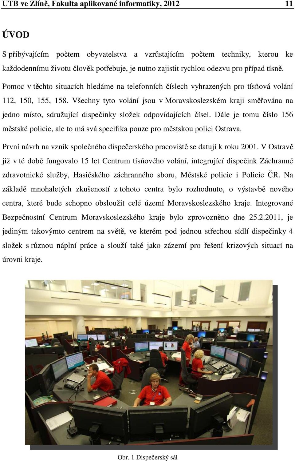 Všechny tyto volání jsou v Moravskoslezském kraji směřována na jedno místo, sdružující dispečinky složek odpovídajících čísel.