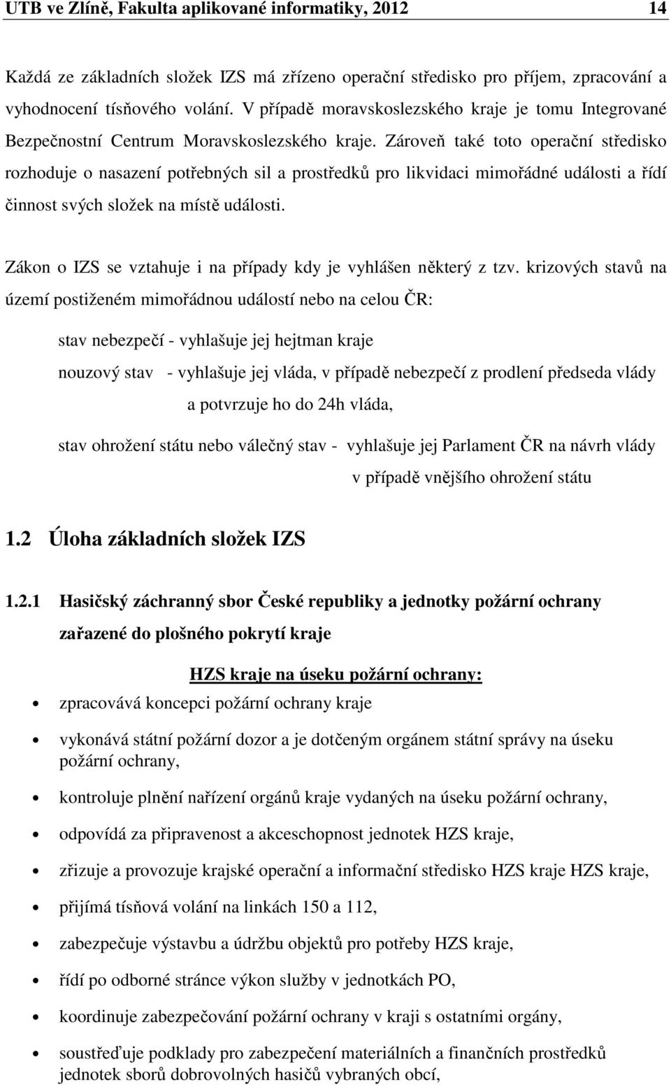 Zároveň také toto operační středisko rozhoduje o nasazení potřebných sil a prostředků pro likvidaci mimořádné události a řídí činnost svých složek na místě události.