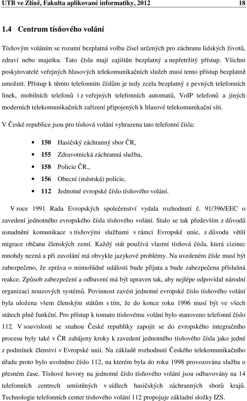 Přístup k těmto telefonním číslům je tedy zcela bezplatný z pevných telefonních linek, mobilních telefonů i z veřejných telefonních automatů, VoIP telefonů a jiných moderních telekomunikačních