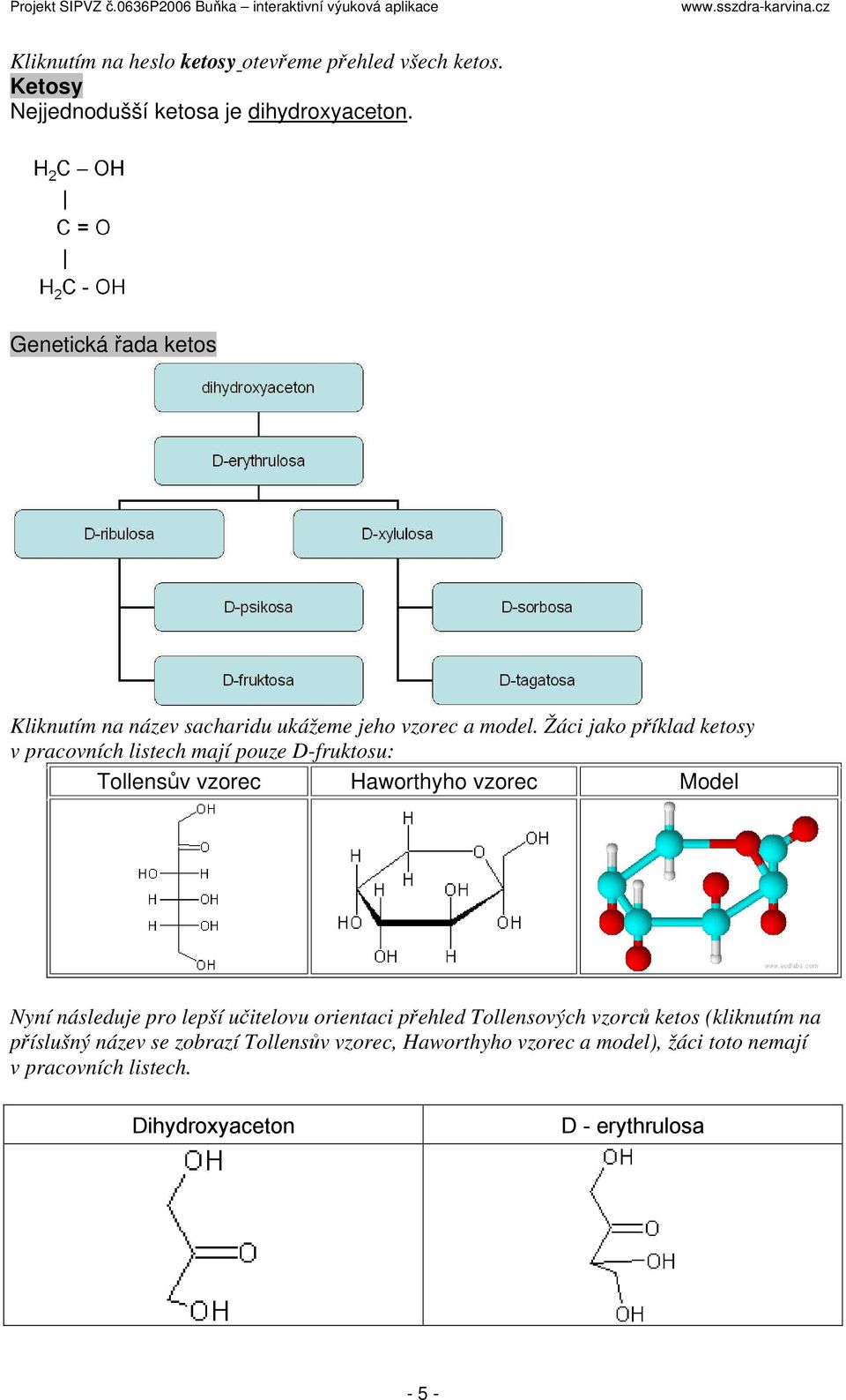Žáci jako příklad ketosy v pracovních listech mají pouze D-fruktosu: Tollensův vzorec Haworthyho vzorec Model Nyní následuje pro