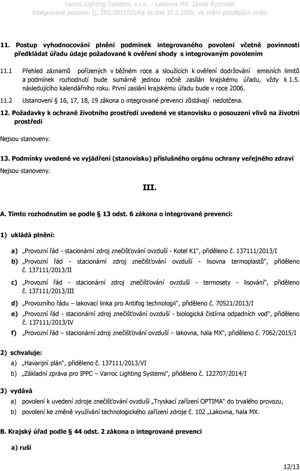 následujícího kalendářního roku. První zaslání krajskému úřadu bude v roce 2006. 11.2 Ustanovení 16, 17, 18, 19 zákona o integrované prevenci zůstávají nedotčena. 12.