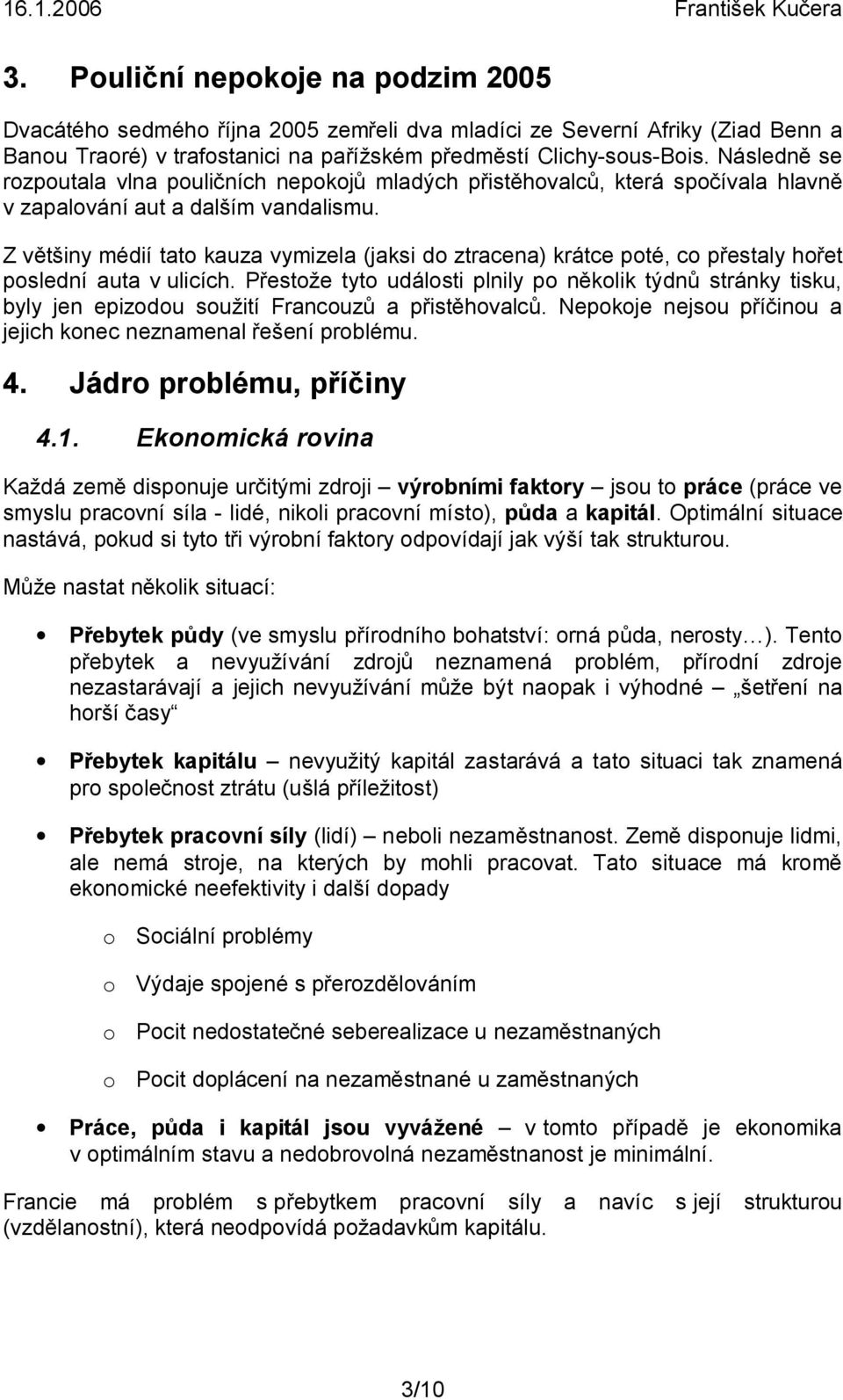 Z většiny médií tato kauza vymizela (jaksi do ztracena) krátce poté, co přestaly hořet poslední auta v ulicích.