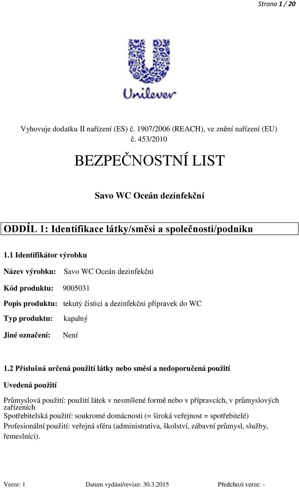 1 Identifikátor výrobku Název výrobku: Savo WC Oceán dezinfekční Kód produktu: 9005031 Popis produktu: tekutý čisticí a dezinfekční přípravek do WC Typ produktu: Jiné označení: kapalný Není