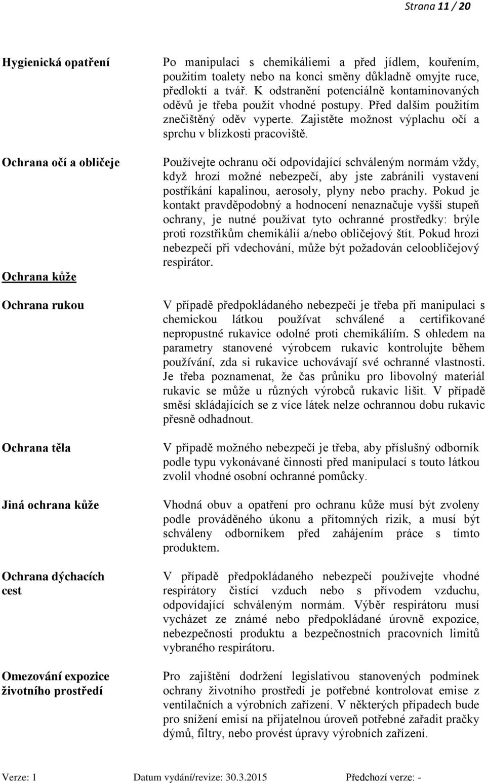 Před dalším použitím znečištěný oděv vyperte. Zajistěte možnost výplachu očí a sprchu v blízkosti pracoviště.
