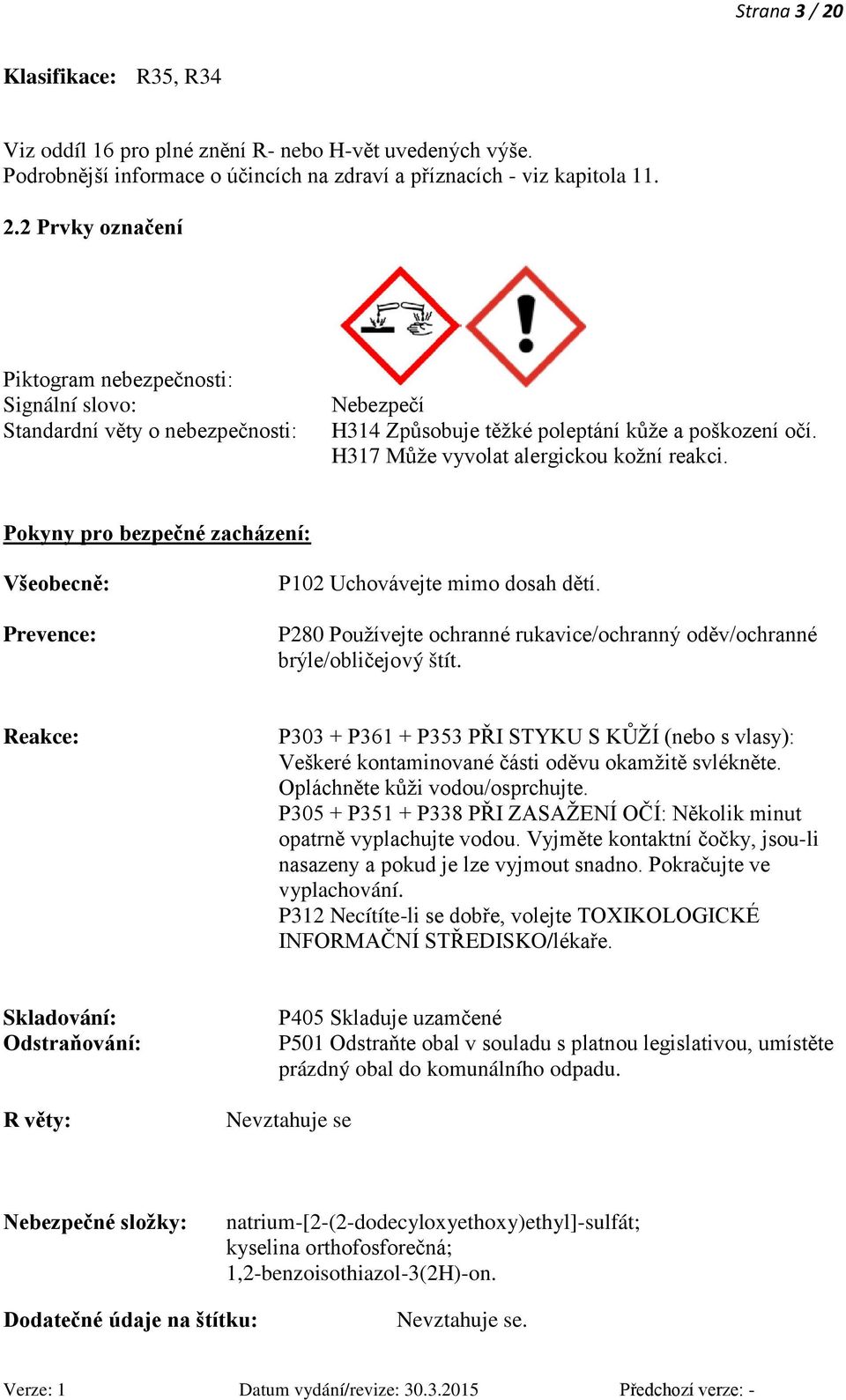 P280 Používejte ochranné rukavice/ochranný oděv/ochranné brýle/obličejový štít. Reakce: P303 + P361 + P353 PŘI STYKU S KŮŽÍ (nebo s vlasy): Veškeré kontaminované části oděvu okamžitě svlékněte.