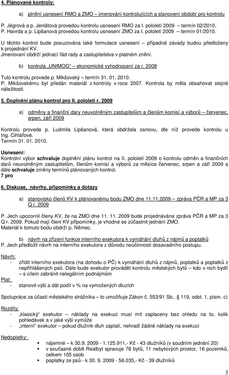 U těchto kontrol bude posuzována také formulace usnesení případné závady budou předloženy k projednání KV. Jmenovaní obdrží jednací řád rady a zastupitelstva v platném znění.