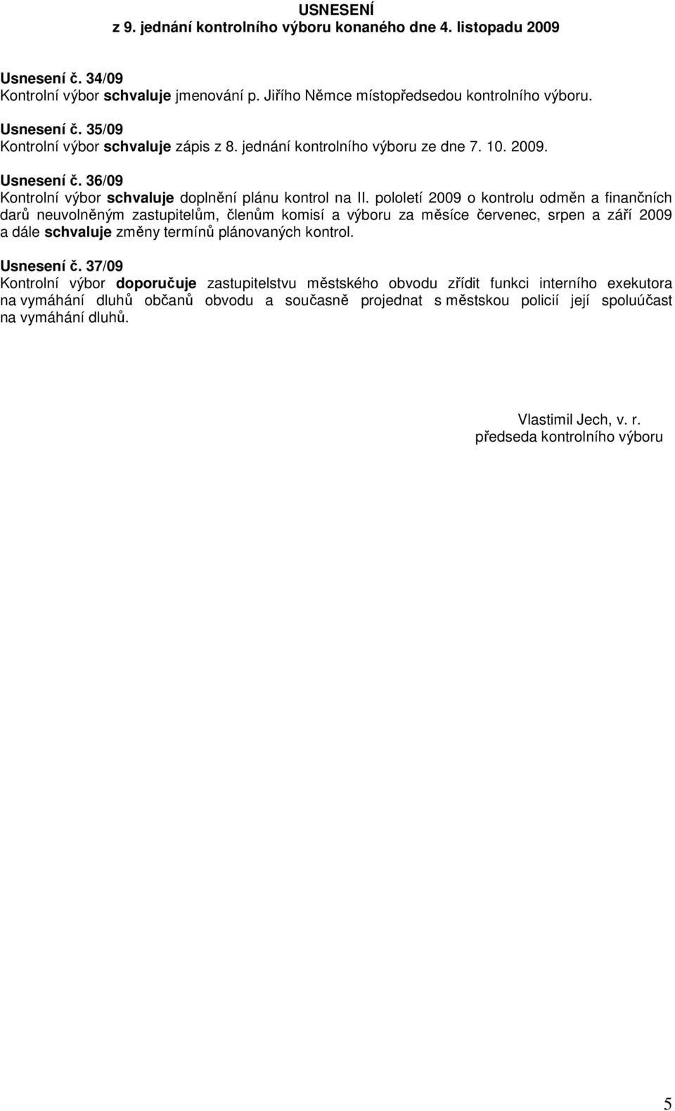 pololetí 2009 o kontrolu odměn a finančních darů neuvolněným zastupitelům, členům komisí a výboru za měsíce červenec, srpen a září 2009 a dále schvaluje změny termínů plánovaných kontrol. Usnesení č.