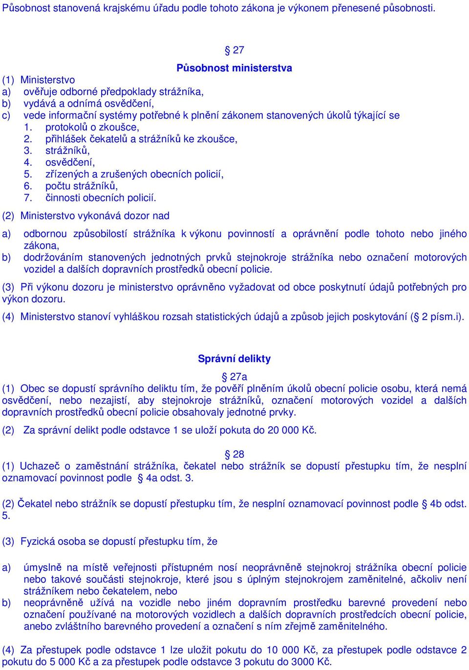 protokolů o zkoušce, 2. přihlášek čekatelů a strážníků ke zkoušce, 3. strážníků, 4. osvědčení, 5. zřízených a zrušených obecních policií, 6. počtu strážníků, 7. činnosti obecních policií.