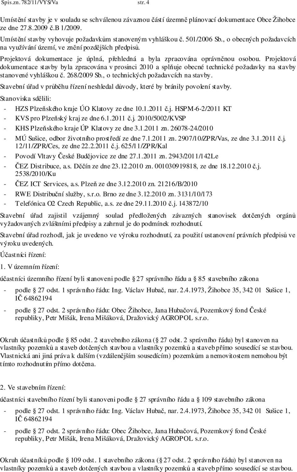 Projektová dokumentace je úplná, přehledná a byla zpracována oprávněnou osobou.