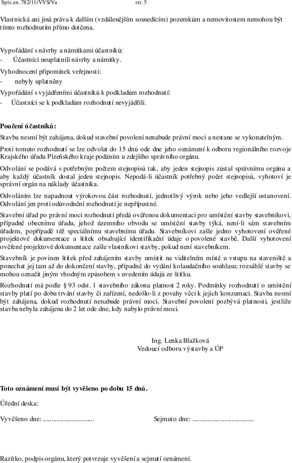 Vyhodnocení připomínek veřejnosti: - nebyly uplatněny Vypořádání s vyjádřeními účastníků k podkladům rozhodnutí: - Účastníci se k podkladům rozhodnutí nevyjádřili.