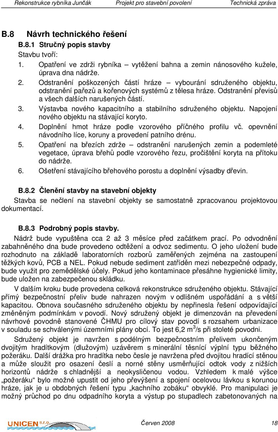 Odstranění poškozených částí hráze vybourání sdruženého objektu, odstranění pařezů a kořenových systémů z tělesa hráze. Odstranění převisů a všech dalších narušených částí. 3.