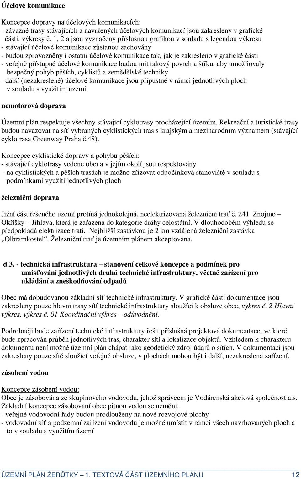 grafické části - veřejně přístupné účelové komunikace budou mít takový povrch a šířku, aby umožňovaly bezpečný pohyb pěších, cyklistů a zemědělské techniky - další (nezakreslené) účelové komunikace