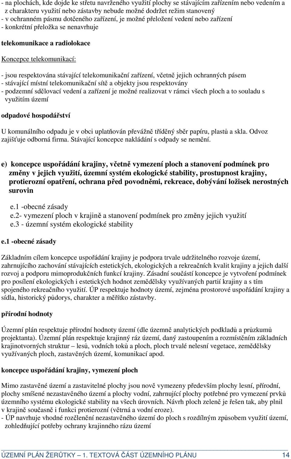 zařízení, včetně jejich ochranných pásem - stávající místní telekomunikační sítě a objekty jsou respektovány - podzemní sdělovací vedení a zařízení je možné realizovat v rámci všech ploch a to