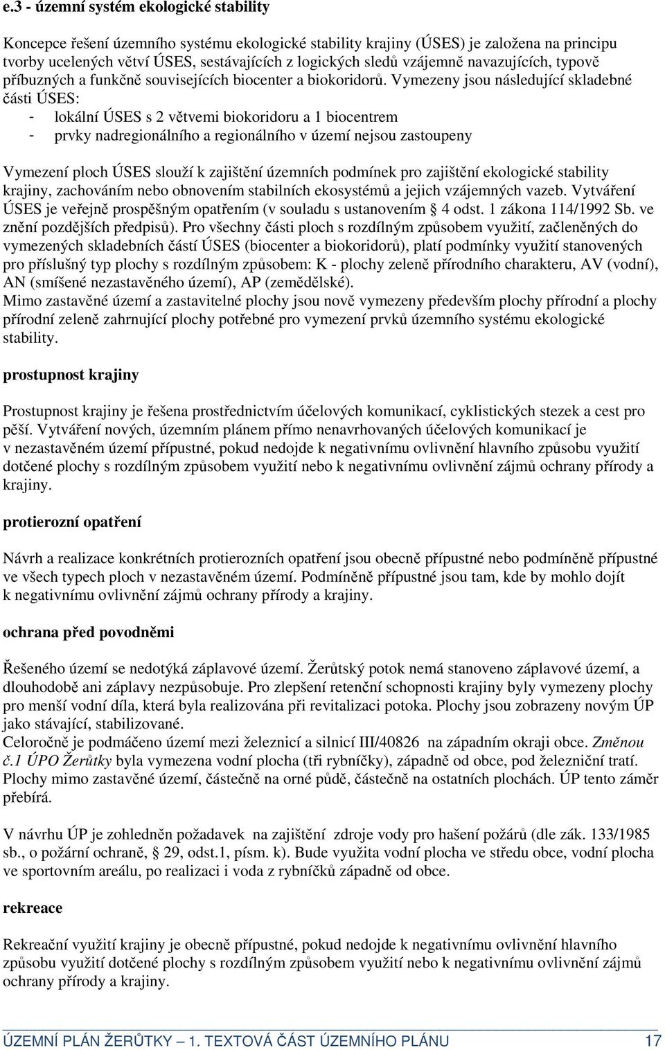 Vymezeny jsou následující skladebné části ÚSES: - lokální ÚSES s 2 větvemi biokoridoru a 1 biocentrem - prvky nadregionálního a regionálního v území nejsou zastoupeny Vymezení ploch ÚSES slouží k
