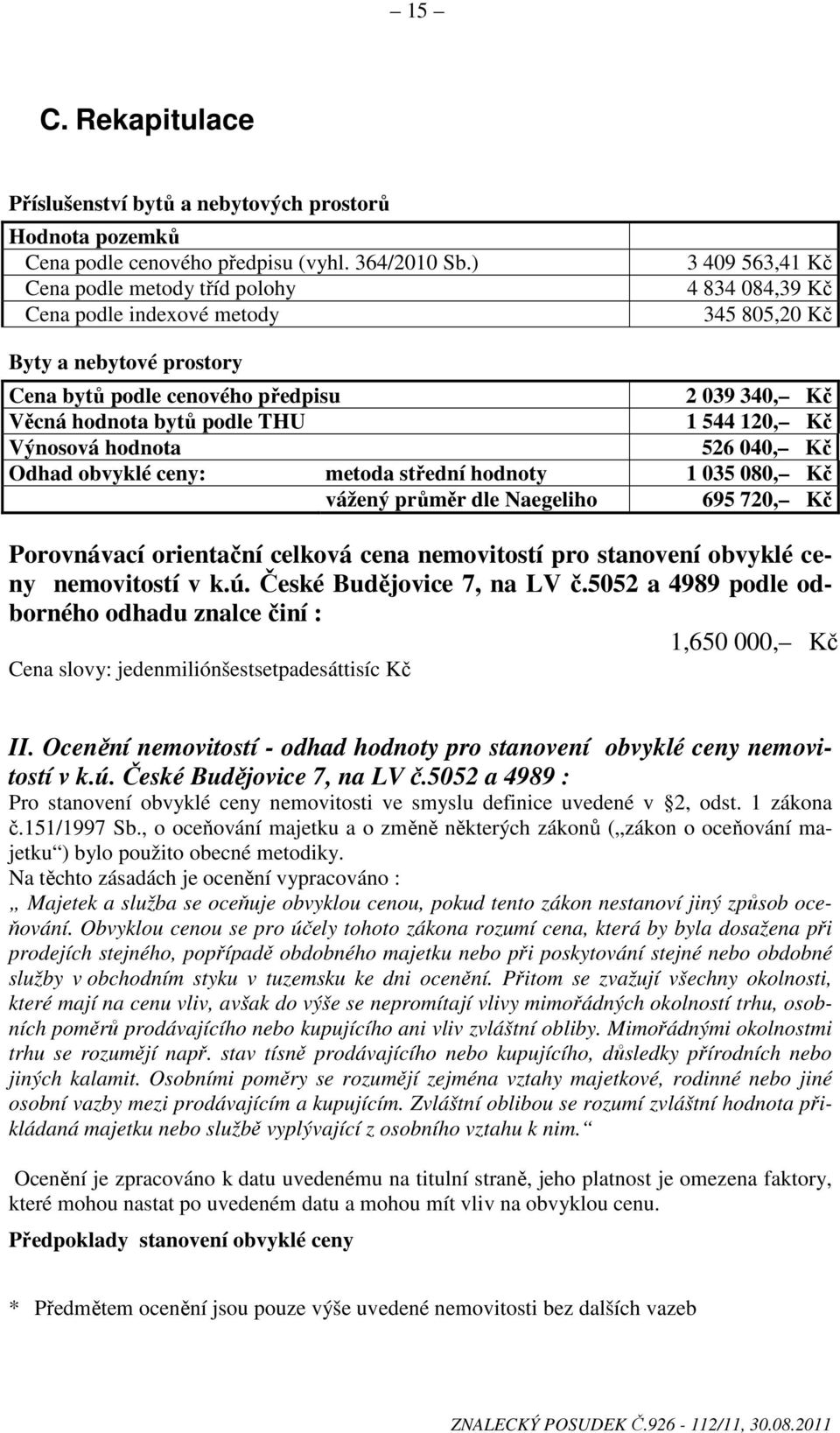 podle THU 1 544 120, Kč Výnosová hodnota 526 040, Kč Odhad obvyklé ceny: metoda střední hodnoty 1 035 080, Kč vážený průměr dle Naegeliho 695 720, Kč Porovnávací orientační celková cena nemovitostí