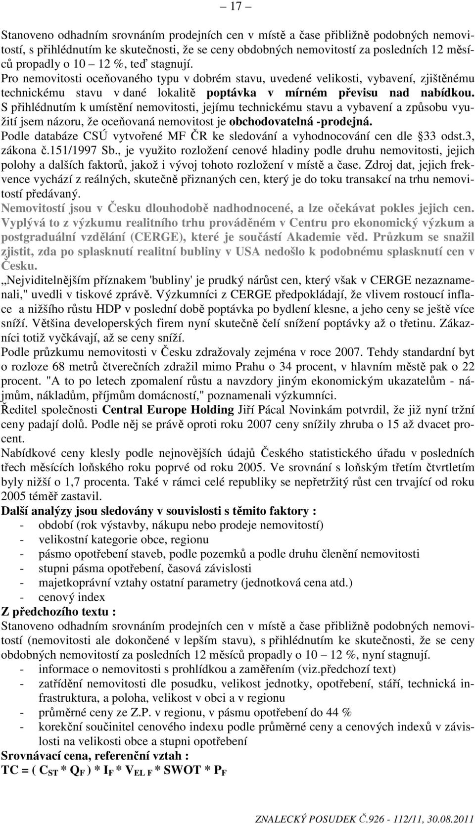 S přihlédnutím k umístění nemovitosti, jejímu technickému stavu a vybavení a způsobu využití jsem názoru, že oceňovaná nemovitost je obchodovatelná -prodejná.
