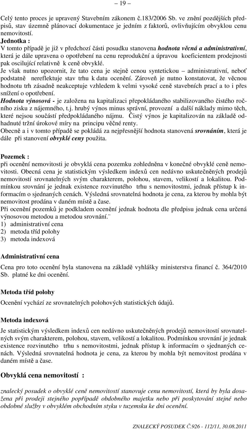 oscilující relativně k ceně obvyklé. Je však nutno upozornit, že tato cena je stejně cenou syntetickou administrativní, neboť podstatně nereflektuje stav trhu k datu ocenění.