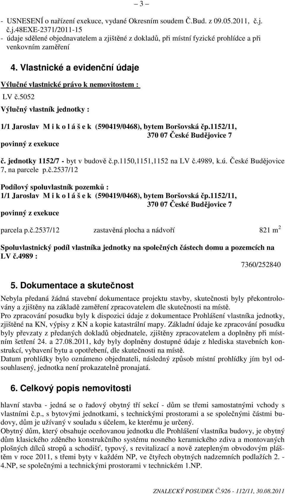 Vlastnické a evidenční údaje Výlučné vlastnické právo k nemovitostem : LV č.5052 Výlučný vlastník jednotky : 1/1 Jaroslav M i k o l á š e k (590419/0468), bytem Boršovská čp.