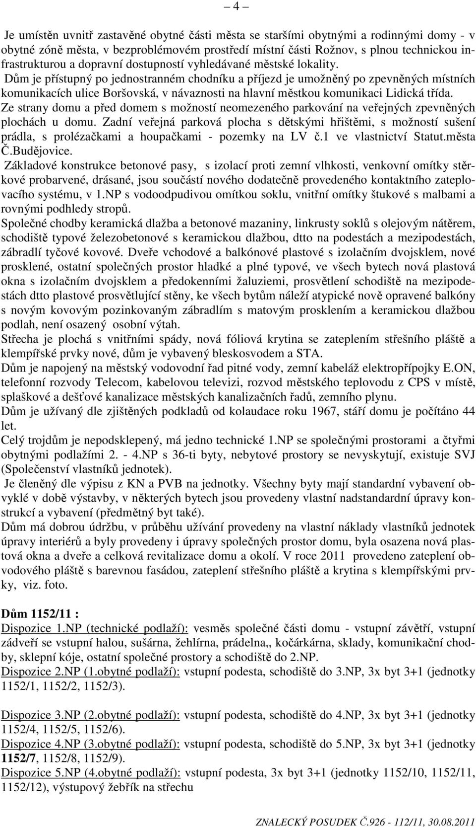 Dům je přístupný po jednostranném chodníku a příjezd je umožněný po zpevněných místních komunikacích ulice Boršovská, v návaznosti na hlavní městkou komunikaci Lidická třída.