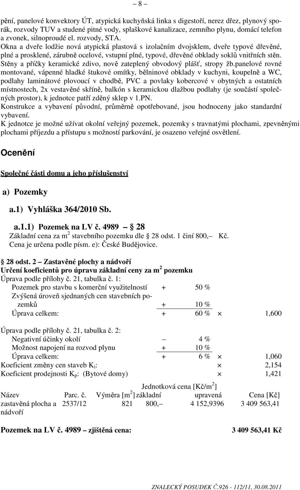 Okna a dveře lodžie nová atypická plastová s izolačním dvojsklem, dveře typové dřevěné, plné a prosklené, zárubně ocelové, vstupní plné, typové, dřevěné obklady soklů vnitřních stěn.
