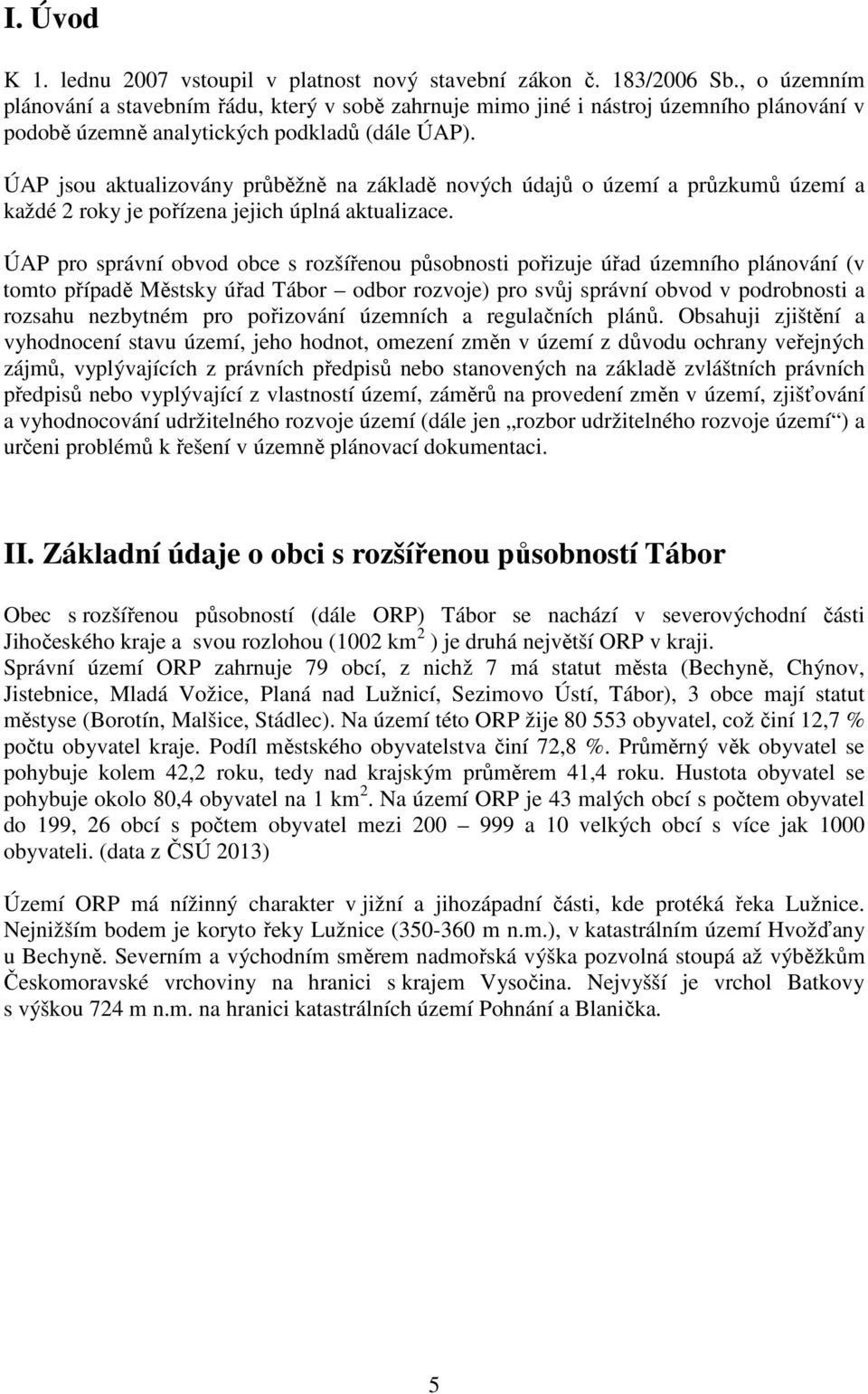 ÚAP jsou aktualizovány průběžně na základě nových údajů o území a průzkumů území a každé 2 roky je pořízena jejich úplná aktualizace.