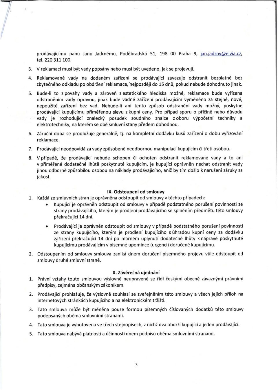Bude-Ii to z povahy vady a zároveň z estetického hlediska možné, reklamace bude vyřízena odstraněním vady opravou, jinak bude vadné zařízení prodávajícím vyměněno za stejné, nové, nepoužité zařízení