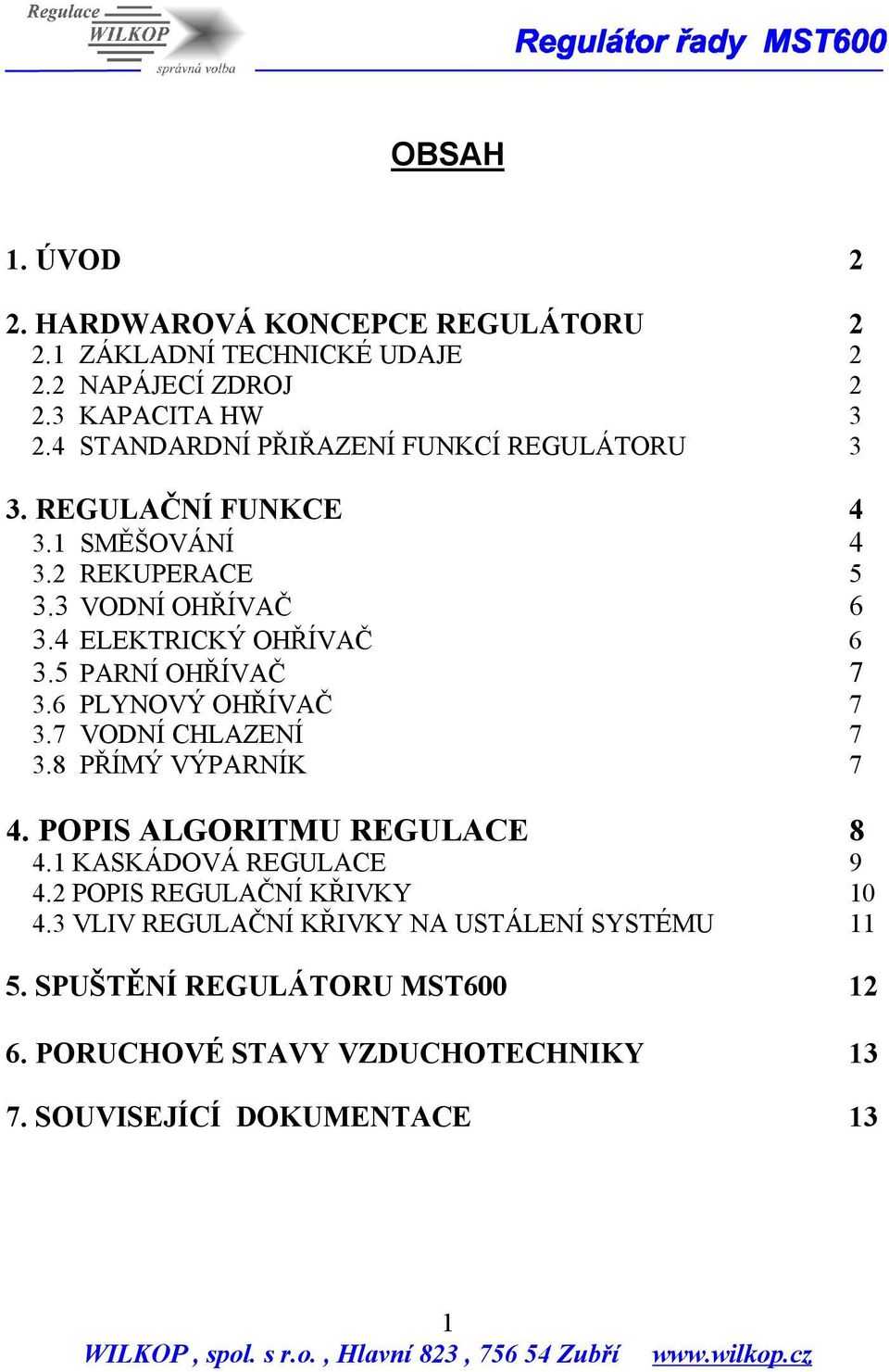 5 PARNÍ OHŘÍVAČ 7 3.6 PLYNOVÝ OHŘÍVAČ 7 3.7 VODNÍ CHLAZENÍ 7 3.8 PŘÍMÝ VÝPARNÍK 7 4. POPIS ALGORITMU REGULACE 8 4.1 KASKÁDOVÁ REGULACE 9 4.