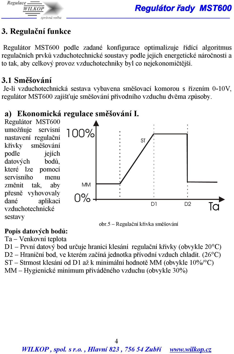 1 Směšování Je-li vzduchotechnická sestava vybavena směšovací komorou s řízením 0-10V, regulátor MST600 zajišťuje směšování přívodního vzduchu dvěma způsoby. a) Ekonomická regulace směšování I.