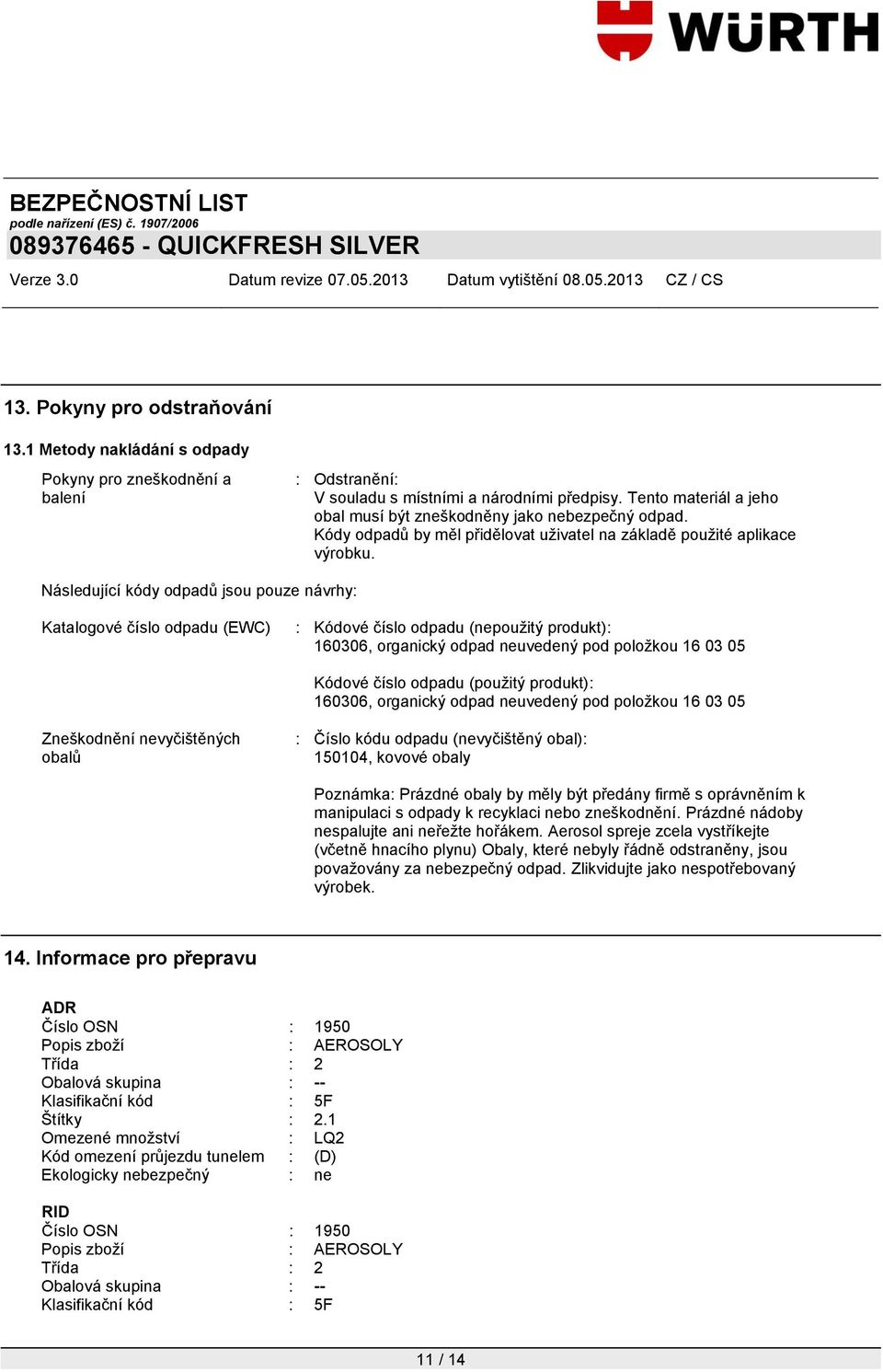 Následující kódy odpadů jsou pouze návrhy: Katalogové číslo odpadu (EWC) : Kódové číslo odpadu (nepouţitý produkt): 160306, organický odpad neuvedený pod poloţkou 16 03 05 Kódové číslo odpadu