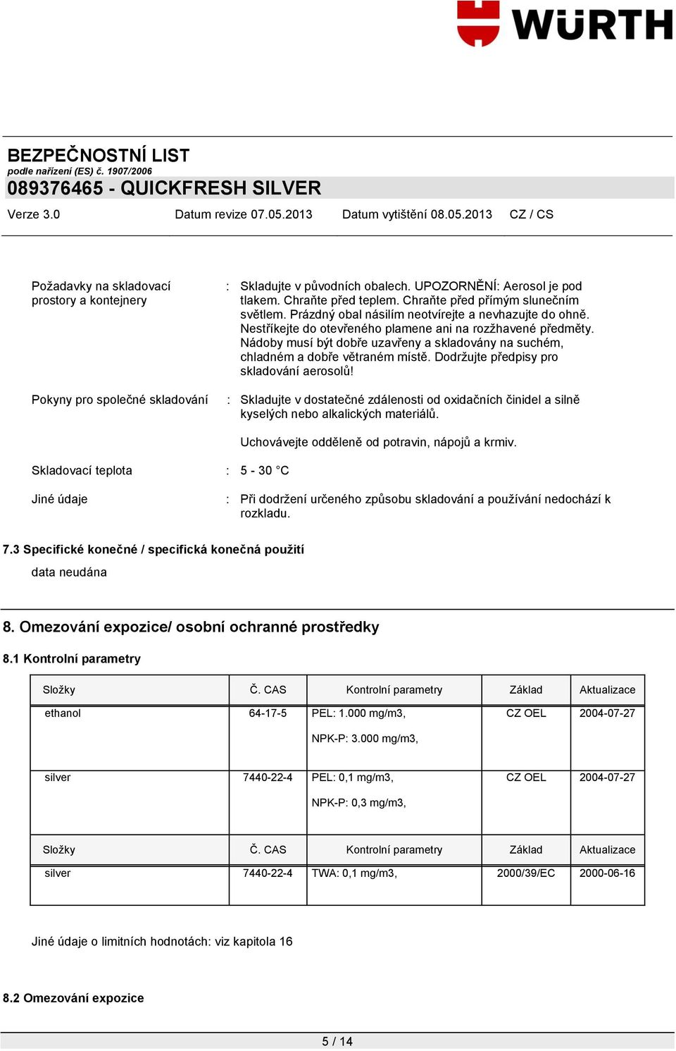 Nádoby musí být dobře uzavřeny a skladovány na suchém, chladném a dobře větraném místě. Dodrţujte předpisy pro skladování aerosolů!