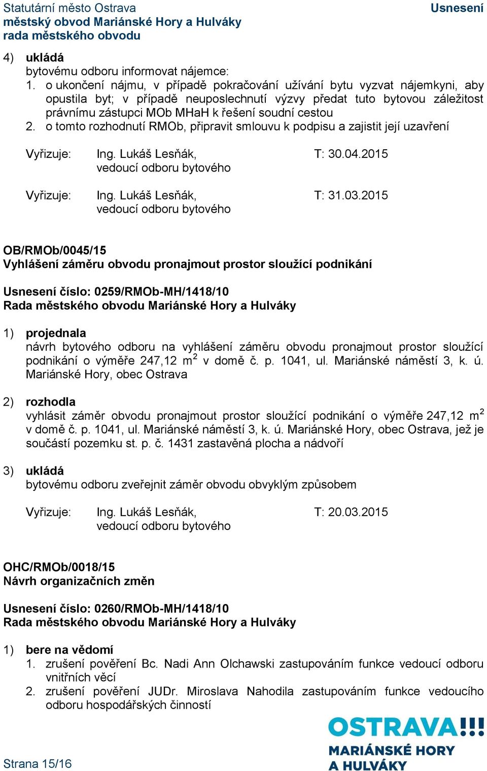 cestou 2. o tomto rozhodnutí RMOb, připravit smlouvu k podpisu a zajistit její uzavření Vyřizuje: Ing. Lukáš Lesňák, T: 30.04.2015 Vyřizuje: Ing. Lukáš Lesňák, T: 31.03.