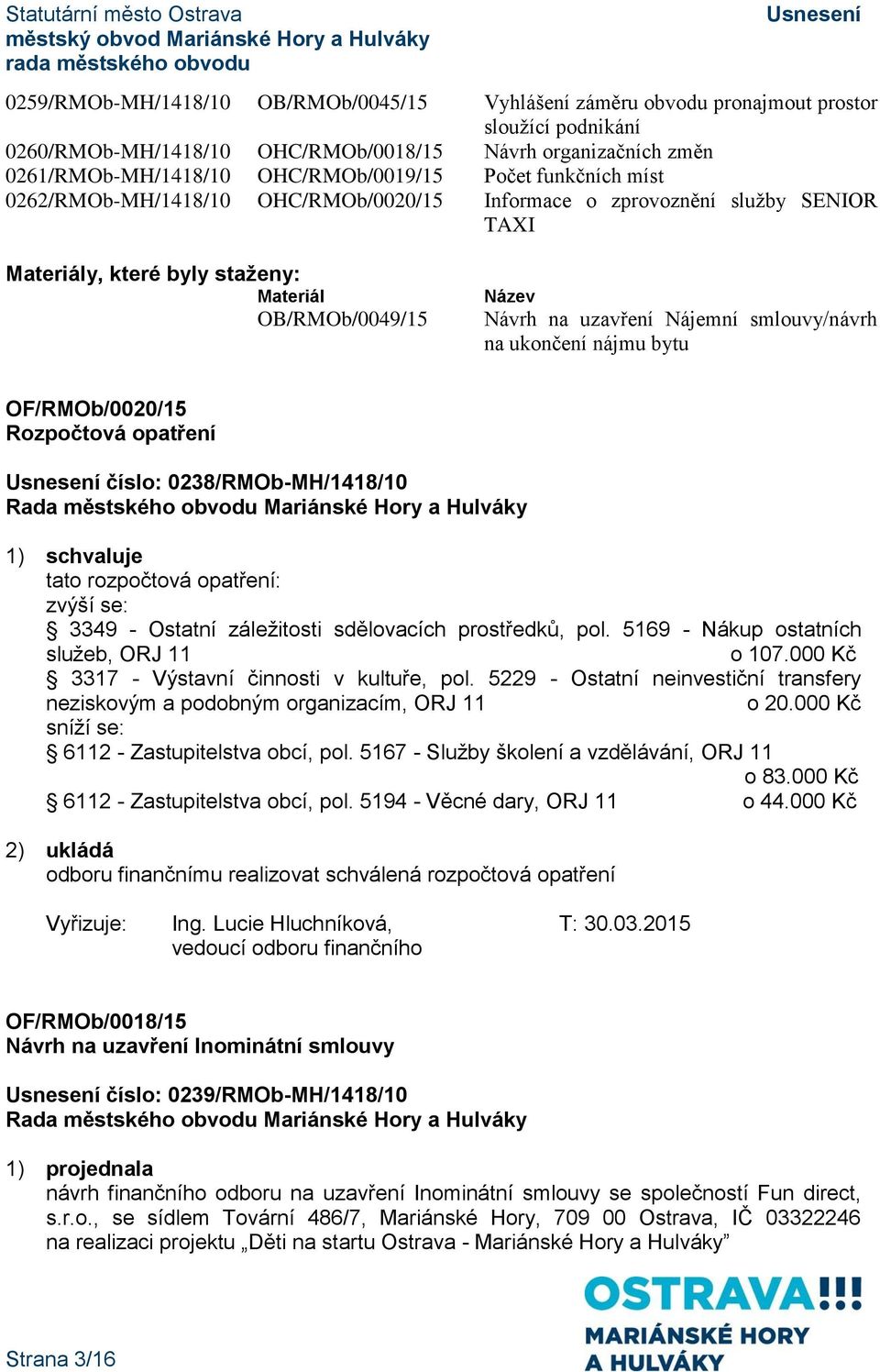 Nájemní smlouvy/návrh na ukončení nájmu bytu OF/RMOb/0020/15 Rozpočtová opatření číslo: 0238/RMOb-MH/1418/10 1) schvaluje tato rozpočtová opatření: zvýší se: 3349 - Ostatní záležitosti sdělovacích