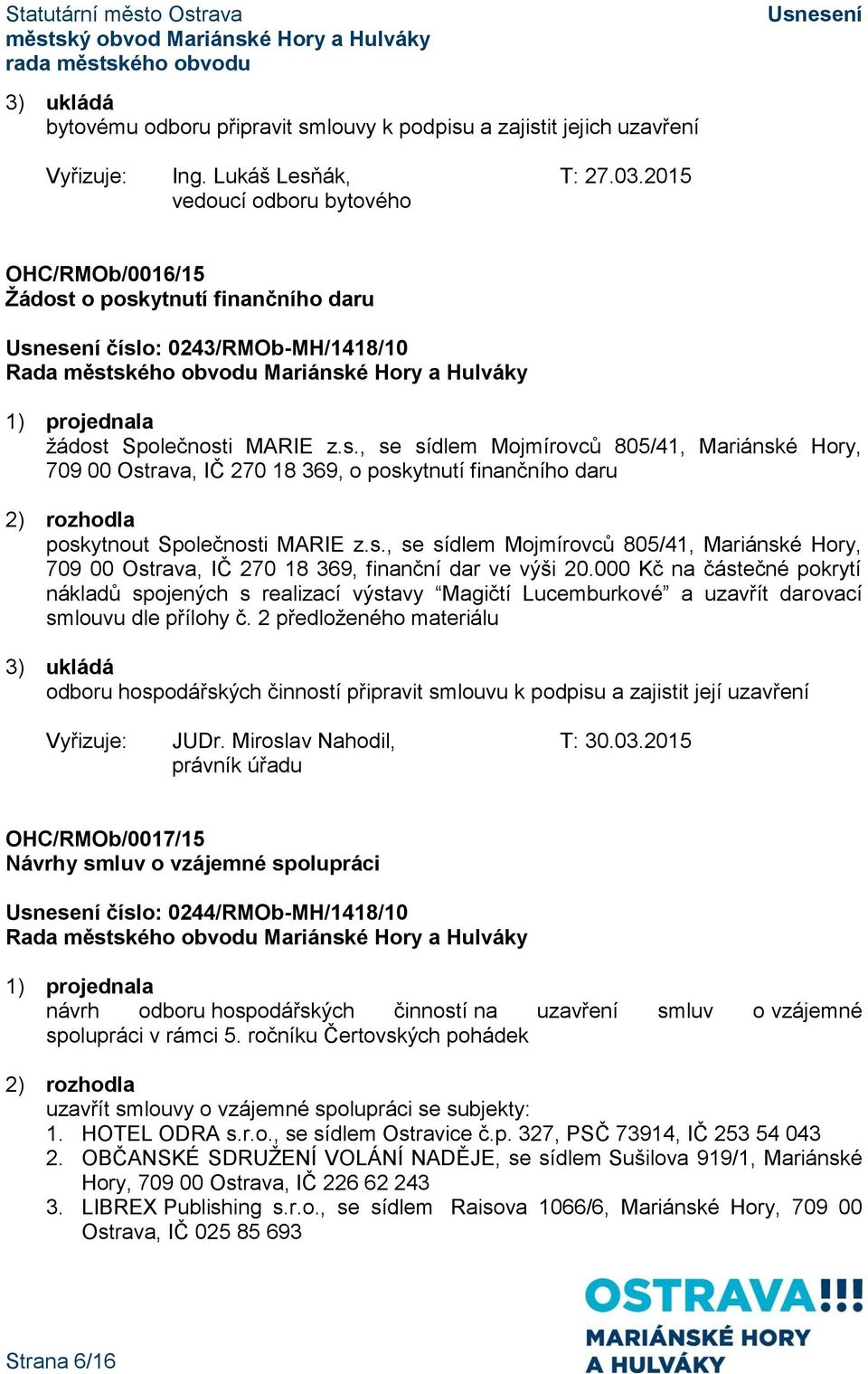 s., se sídlem Mojmírovců 805/41, Mariánské Hory, 709 00 Ostrava, IČ 270 18 369, finanční dar ve výši 20.