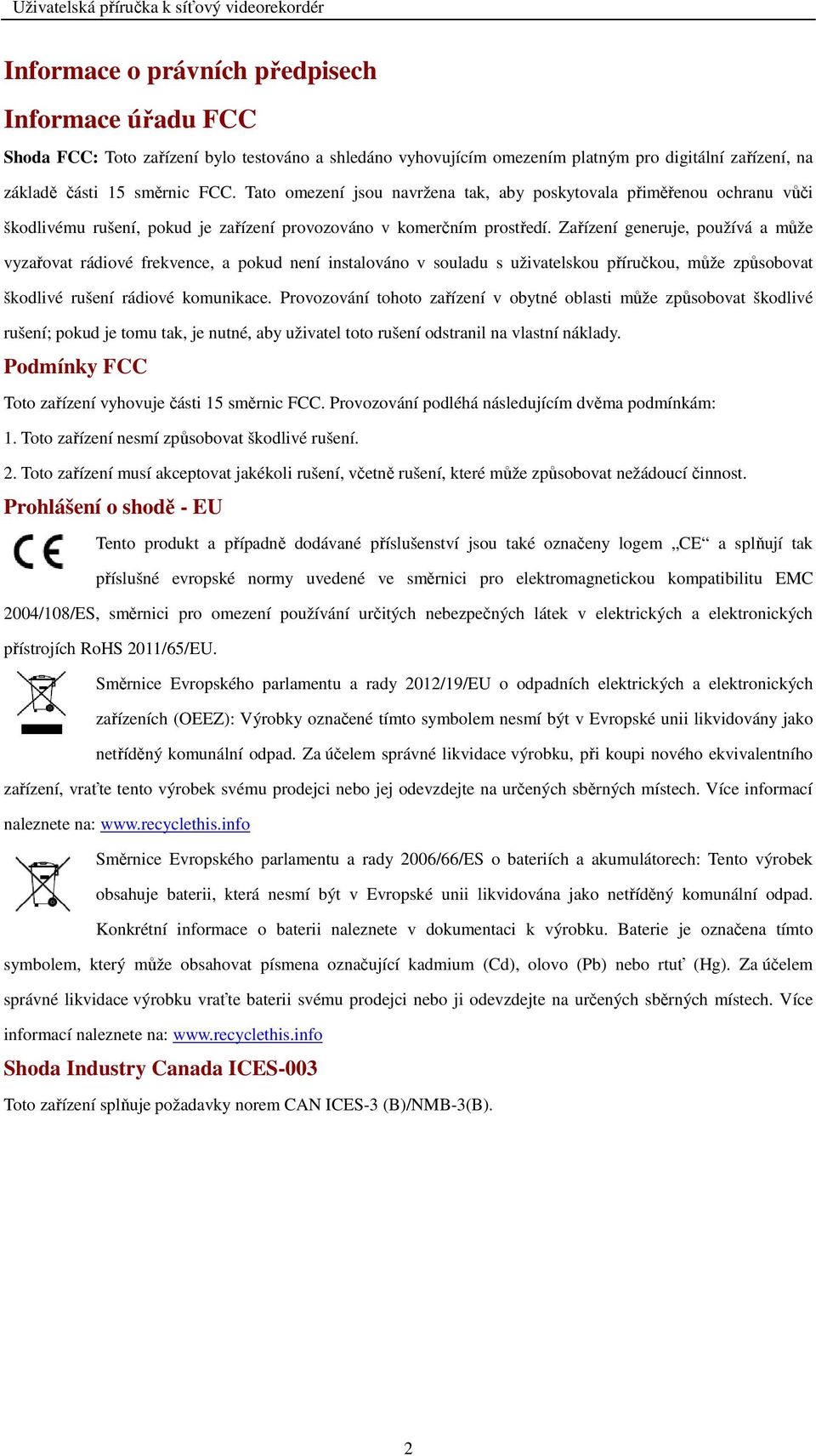 Zařízení generuje, používá a může vyzařovat rádiové frekvence, a pokud není instalováno v souladu s uživatelskou příručkou, může způsobovat škodlivé rušení rádiové komunikace.