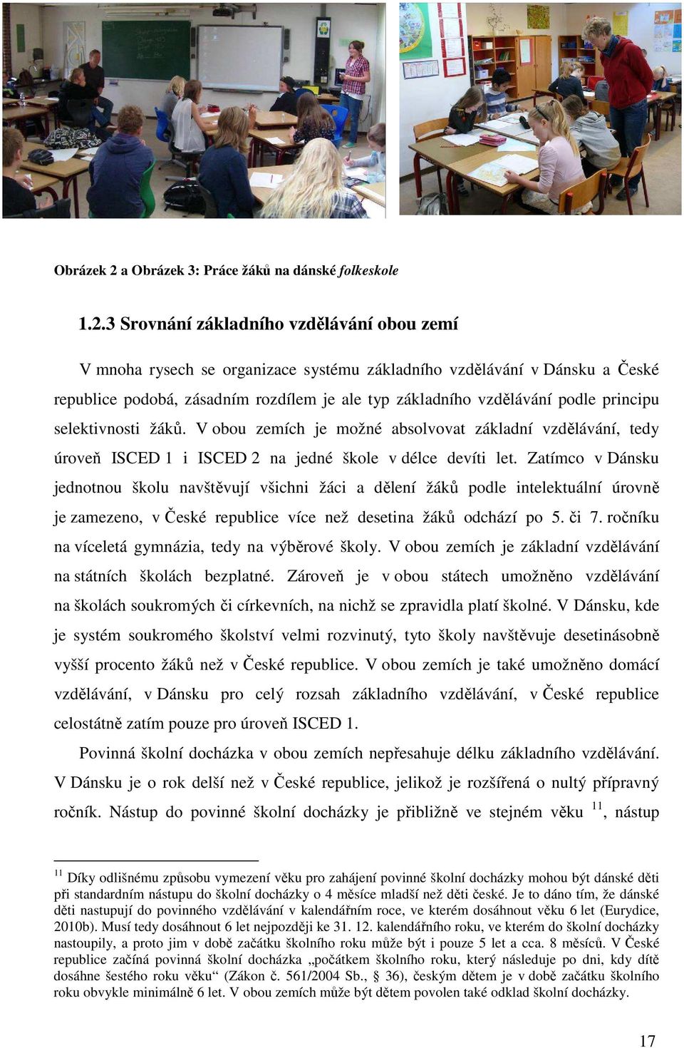 3 Srovnání základního vzdělávání obou zemí V mnoha rysech se organizace systému základního vzdělávání v Dánsku a České republice podobá, zásadním rozdílem je ale typ základního vzdělávání podle