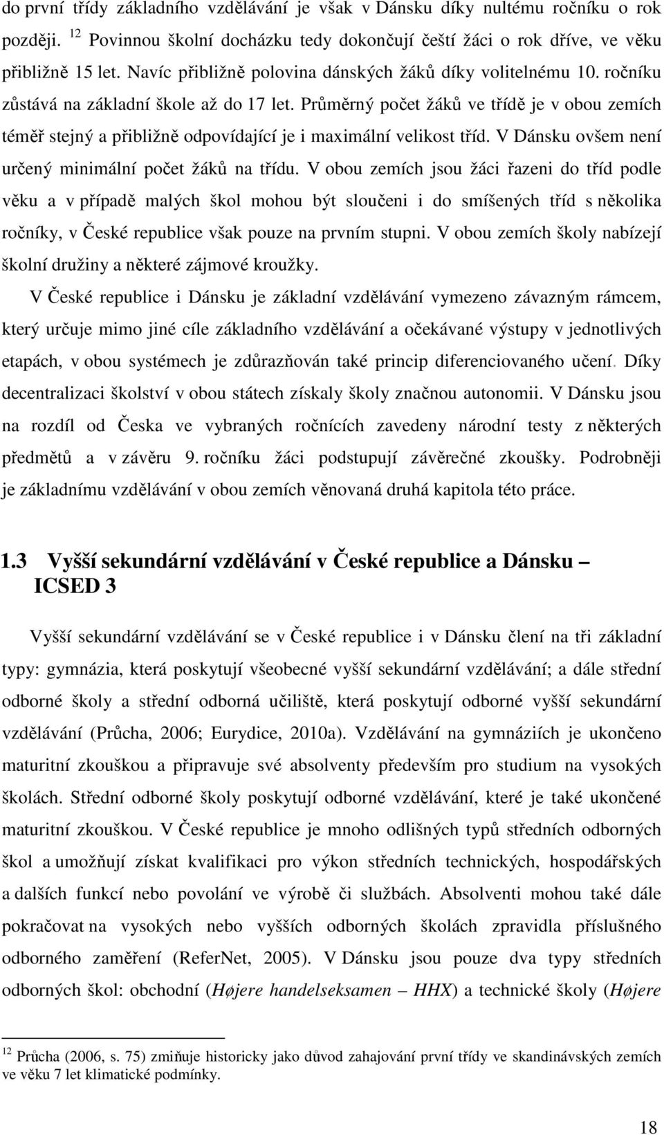 Průměrný počet žáků ve třídě je v obou zemích téměř stejný a přibližně odpovídající je i maximální velikost tříd. V Dánsku ovšem není určený minimální počet žáků na třídu.