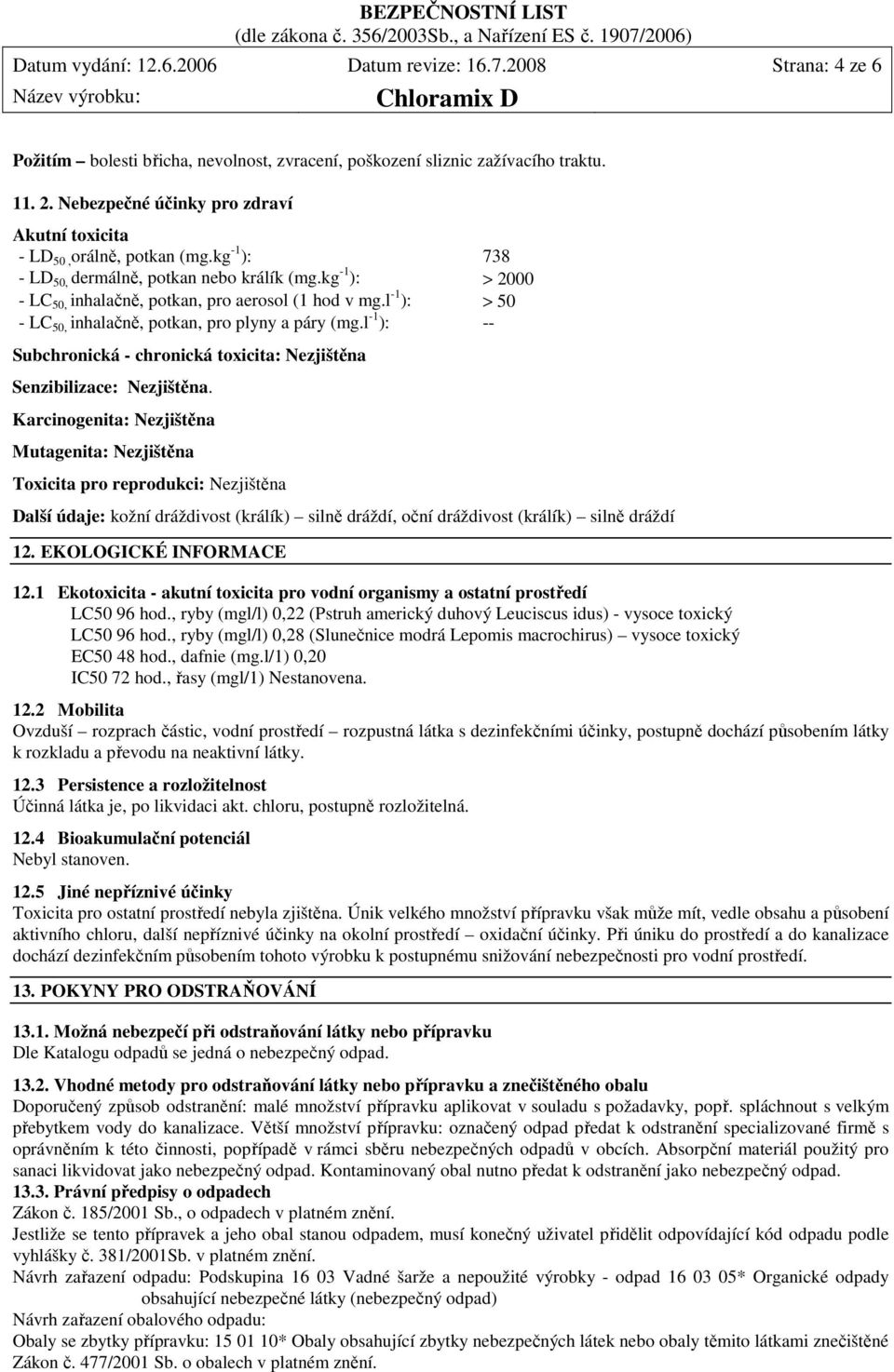 l -1 ): > 50 - LC 50, inhalačně, potkan, pro plyny a páry (mg.l -1 ): -- Subchronická - chronická toxicita: Nezjištěna Senzibilizace: Nezjištěna.