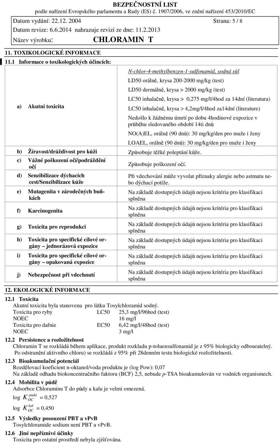 inhalačně, krysa > 0,275 mg/l/4hod za 14dní (literatura) LC50 inhalačně, krysa > 4,2mg/l/4hod za14dní (literature) Nedošlo k žádnému úmrtí po dobu 4hodinové expozice v průběhu sledovaného období 14ti