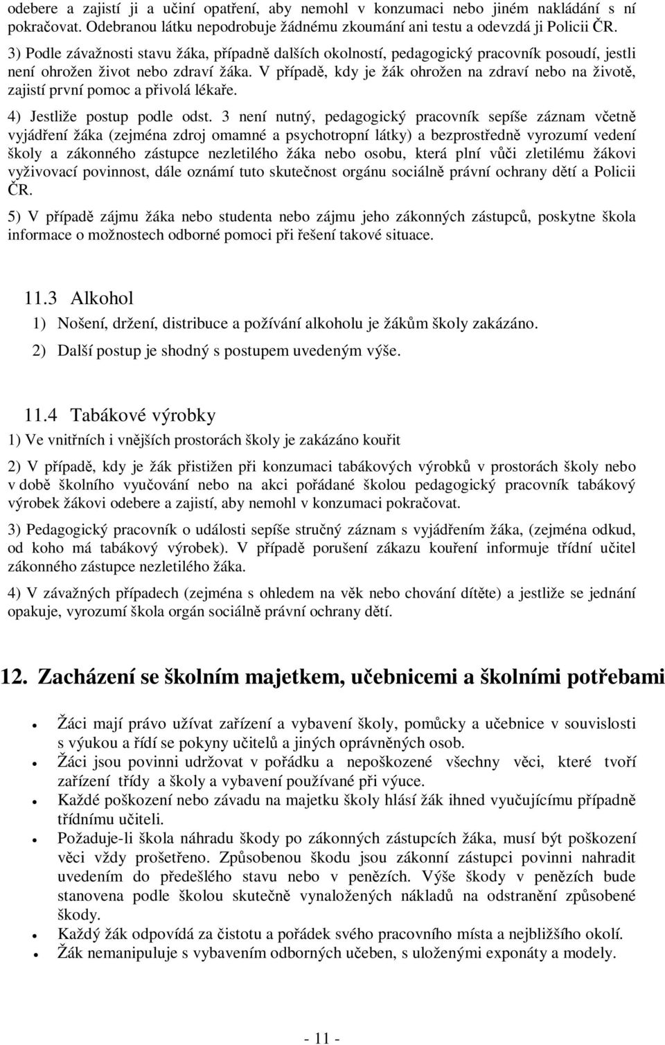 V případě, kdy je žák ohrožen na zdraví nebo na životě, zajistí první pomoc a přivolá lékaře. 4) Jestliže postup podle odst.