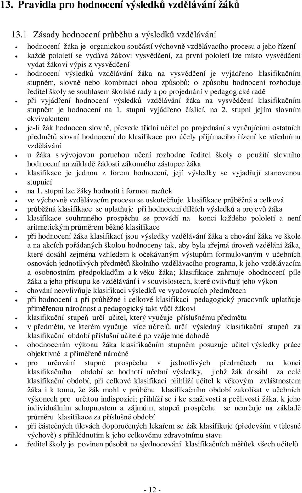 místo vysvědčení vydat žákovi výpis z vysvědčení hodnocení výsledků vzdělávání žáka na vysvědčení je vyjádřeno klasifikačním stupněm, slovně nebo kombinací obou způsobů; o způsobu hodnocení rozhoduje