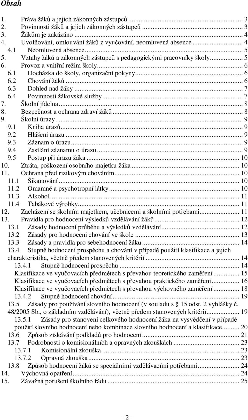 .. 7 6.4 Povinnosti žákovské služby... 7 7. Školní jídelna... 8 8. Bezpečnost a ochrana zdraví žáků... 8 9. Školní úrazy... 9 9.1 Kniha úrazů... 9 9.2 Hlášení úrazu... 9 9.3 Záznam o úrazu... 9 9.4 Zasílání záznamu o úrazu.