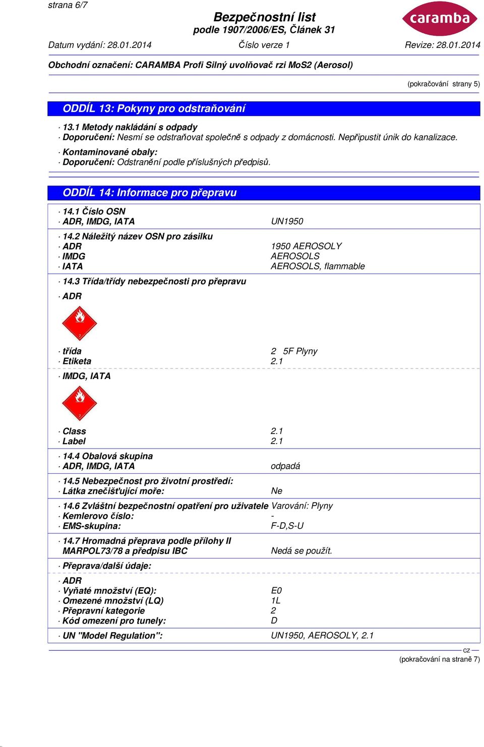 2 Náležitý název OSN pro zásilku ADR 1950 AEROSOLY IMDG AEROSOLS IATA AEROSOLS, flammable 14.3 Třída/třídy nebezpečnosti pro přepravu ADR třída 2 5F Plyny Etiketa 2.1 IMDG, IATA Class 2.1 Label 2.